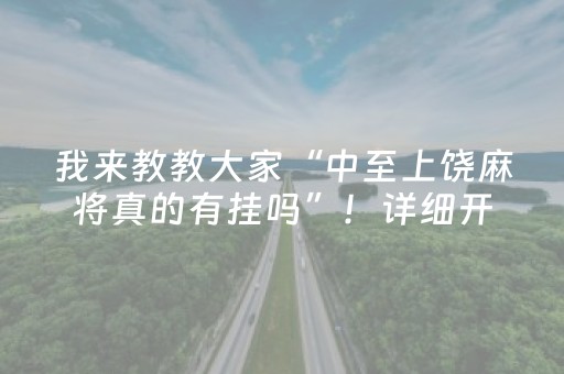 我来教教大家“中至上饶麻将真的有挂吗”！详细开挂教程（确实真的有挂)-抖音