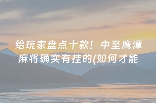 给玩家盘点十款！中至鹰潭麻将确实有挂的(如何才能赢)