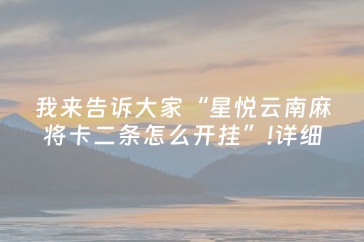 我来告诉大家“星悦云南麻将卡二条怎么开挂”!详细开挂教程-抖音