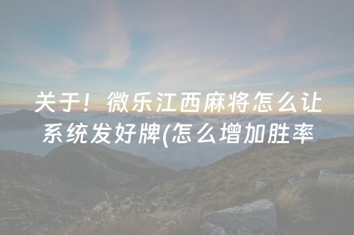 关于！微乐江西麻将怎么让系统发好牌(怎么增加胜率)