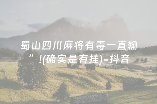 蜀山四川麻将有毒一直输”!(确实是有挂)-抖音