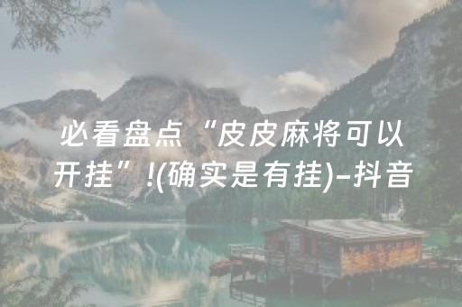 必看盘点“皮皮麻将可以开挂”!(确实是有挂)-抖音