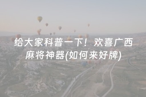 给大家科普一下！欢喜广西麻将神器(如何来好牌)