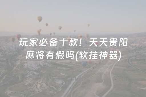 玩家必备十款！天天贵阳麻将有假吗(软挂神器)