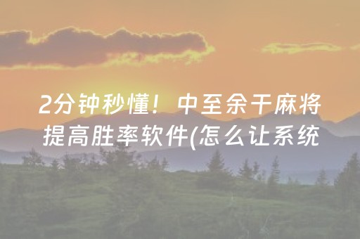 2分钟秒懂！中至余干麻将提高胜率软件(怎么让系统发好牌)