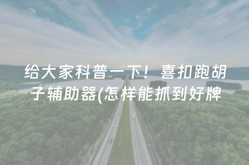 给大家科普一下！喜扣跑胡子辅助器(怎样能抓到好牌)