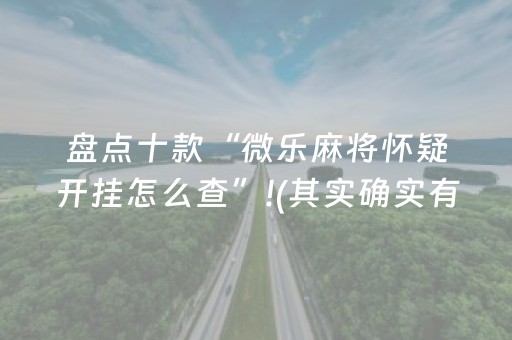 盘点十款“微乐麻将怀疑开挂怎么查”!(其实确实有挂)-抖音