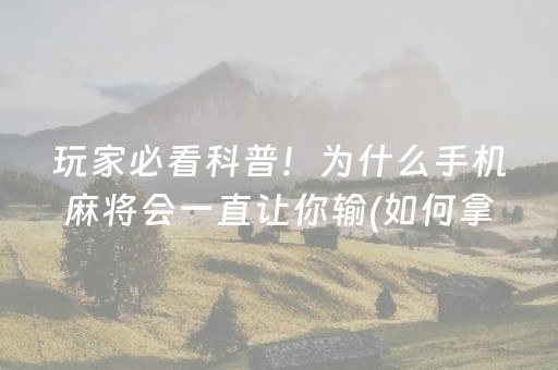 玩家必看科普！为什么手机麻将会一直让你输(如何拿好牌)