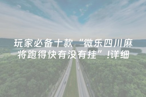 玩家必备十款“微乐四川麻将跑得快有没有挂”!详细开挂教程-抖音