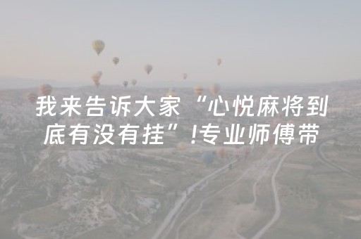 我来告诉大家“心悦麻将到底有没有挂”!专业师傅带你一起了解（详细教程）-抖音