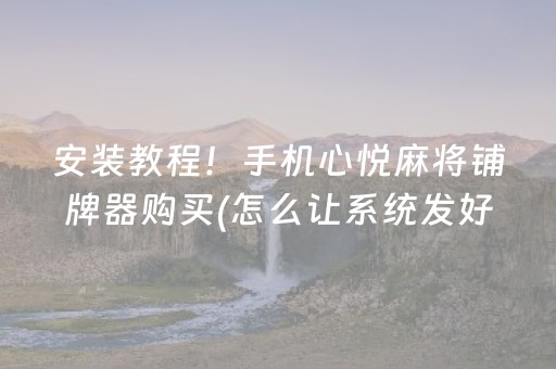 安装教程！手机心悦麻将铺牌器购买(怎么让系统发好牌)