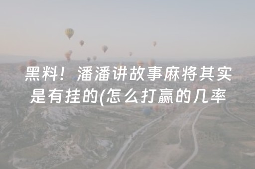 黑料！潘潘讲故事麻将其实是有挂的(怎么打赢的几率大)