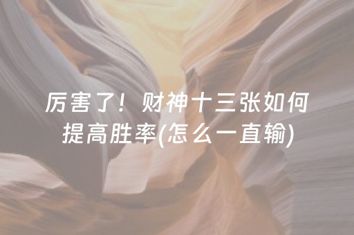 厉害了！财神十三张如何提高胜率(怎么一直输)