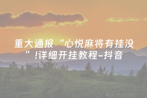 重大通报“心悦麻将有挂没”!详细开挂教程-抖音