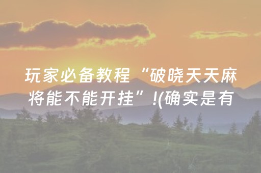 玩家必备教程“破晓天天麻将能不能开挂”!(确实是有挂)-抖音