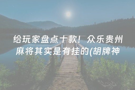 给玩家盘点十款！众乐贵州麻将其实是有挂的(胡牌神器有猫腻吗)