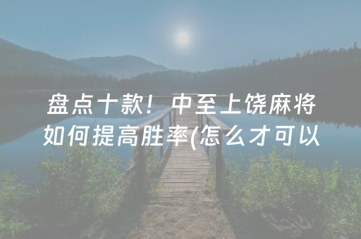 盘点十款！中至上饶麻将如何提高胜率(怎么才可以赢)