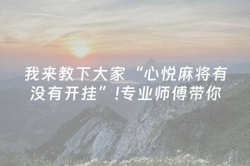 我来教下大家“心悦麻将有没有开挂”!专业师傅带你一起了解（详细教程）-抖音