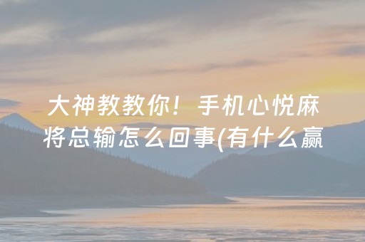 大神教教你！手机心悦麻将总输怎么回事(有什么赢的技巧)