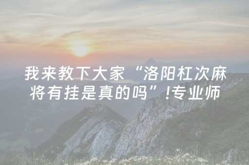 我来教下大家“洛阳杠次麻将有挂是真的吗”!专业师傅带你一起了解（详细教程）-抖音
