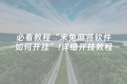 必看教程“米兔麻将软件如何开挂”!详细开挂教程-抖音
