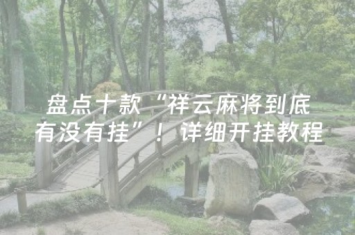 盘点十款“祥云麻将到底有没有挂”！详细开挂教程（确实真的有挂)-抖音