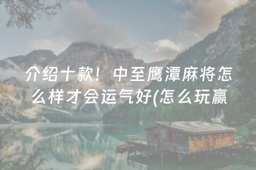 介绍十款！中至鹰潭麻将怎么样才会运气好(怎么玩赢几率大)