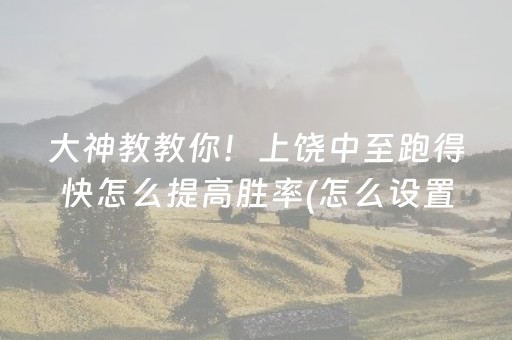 大神教教你！上饶中至跑得快怎么提高胜率(怎么设置能有好牌)