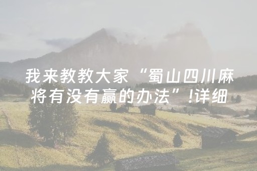 我来教教大家“蜀山四川麻将有没有赢的办法”!详细开挂教程-抖音