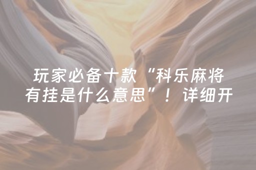 玩家必备十款“科乐麻将有挂是什么意思”！详细开挂教程（确实真的有挂)-抖音