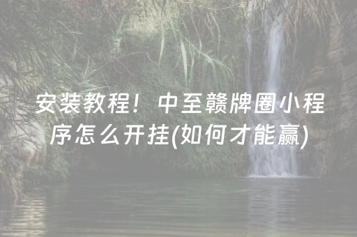 安装教程！中至赣牌圈小程序怎么开挂(如何才能赢)