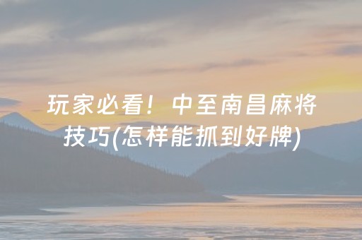 玩家必看！中至南昌麻将技巧(怎样能抓到好牌)