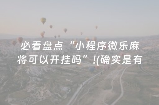 必看盘点“小程序微乐麻将可以开挂吗”!(确实是有挂)-抖音