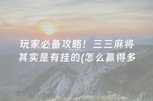 玩家必备攻略！三三麻将其实是有挂的(怎么赢得多)