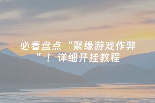 必看盘点“聚缘游戏作弊”！详细开挂教程（确实真的有挂)-抖音