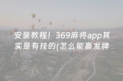 安装教程！369麻将app其实是有挂的(怎么能赢发牌规律)