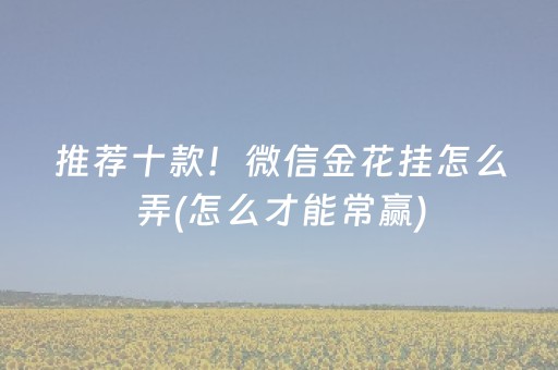 推荐十款！微信金花挂怎么弄(怎么才能常赢)
