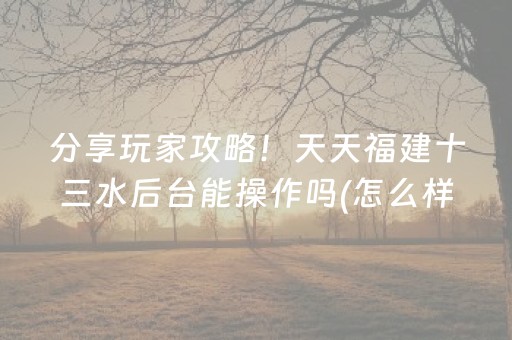 分享玩家攻略！天天福建十三水后台能操作吗(怎么样来好牌)