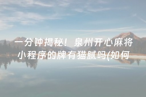 一分钟揭秘！泉州开心麻将小程序的牌有猫腻吗(如何才能赢)