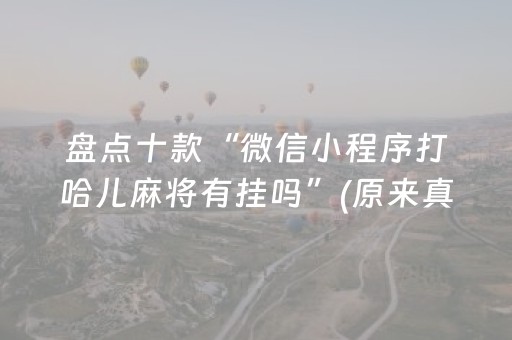 盘点十款“微信小程序打哈儿麻将有挂吗”(原来真的有挂)-抖音