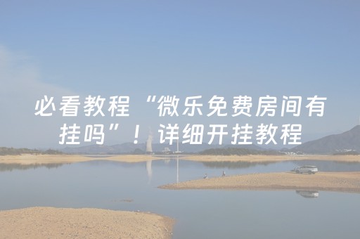 必看教程“微乐免费房间有挂吗”！详细开挂教程（确实真的有挂)-抖音