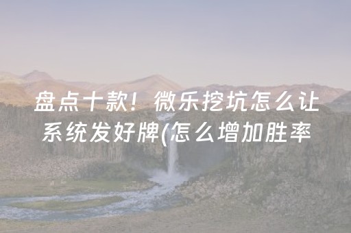 盘点十款！微乐挖坑怎么让系统发好牌(怎么增加胜率)