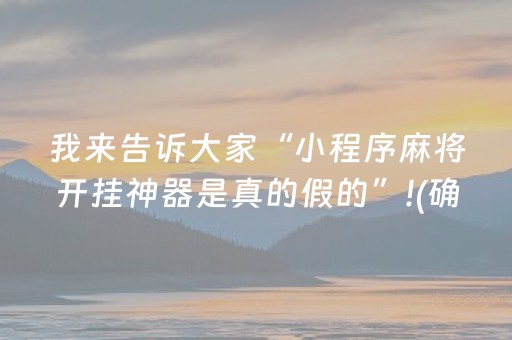 我来告诉大家“小程序麻将开挂神器是真的假的”!(确实是有挂)-抖音