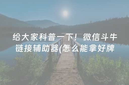 给大家科普一下！微信斗牛链接辅助器(怎么能拿好牌)