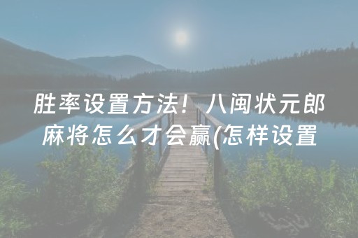 胜率设置方法！八闽状元郎麻将怎么才会赢(怎样设置好牌)