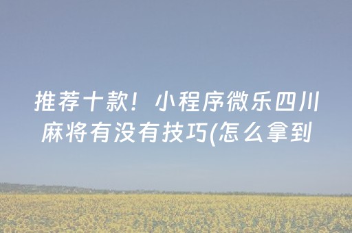 推荐十款！小程序微乐四川麻将有没有技巧(怎么拿到好牌)