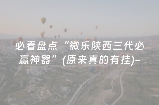 必看盘点“微乐陕西三代必赢神器”(原来真的有挂)-抖音