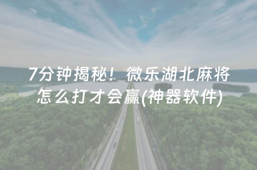 7分钟揭秘！微乐湖北麻将怎么打才会赢(神器软件)