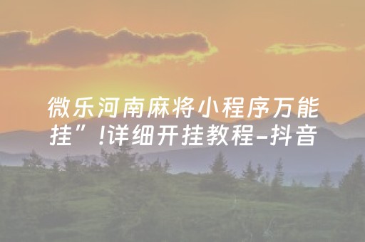 微乐河南麻将小程序万能挂”!详细开挂教程-抖音