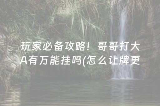 玩家必备攻略！哥哥打大A有万能挂吗(怎么让牌更好)